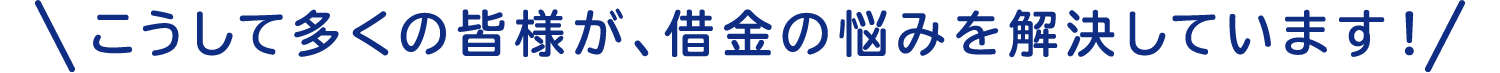 こうして多くの皆様が、借金の悩みを解決しています！