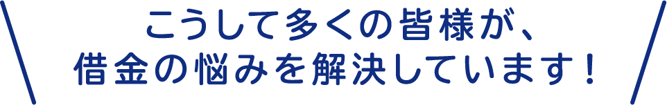 こうして多くの皆様が、借金の悩みを解決しています！